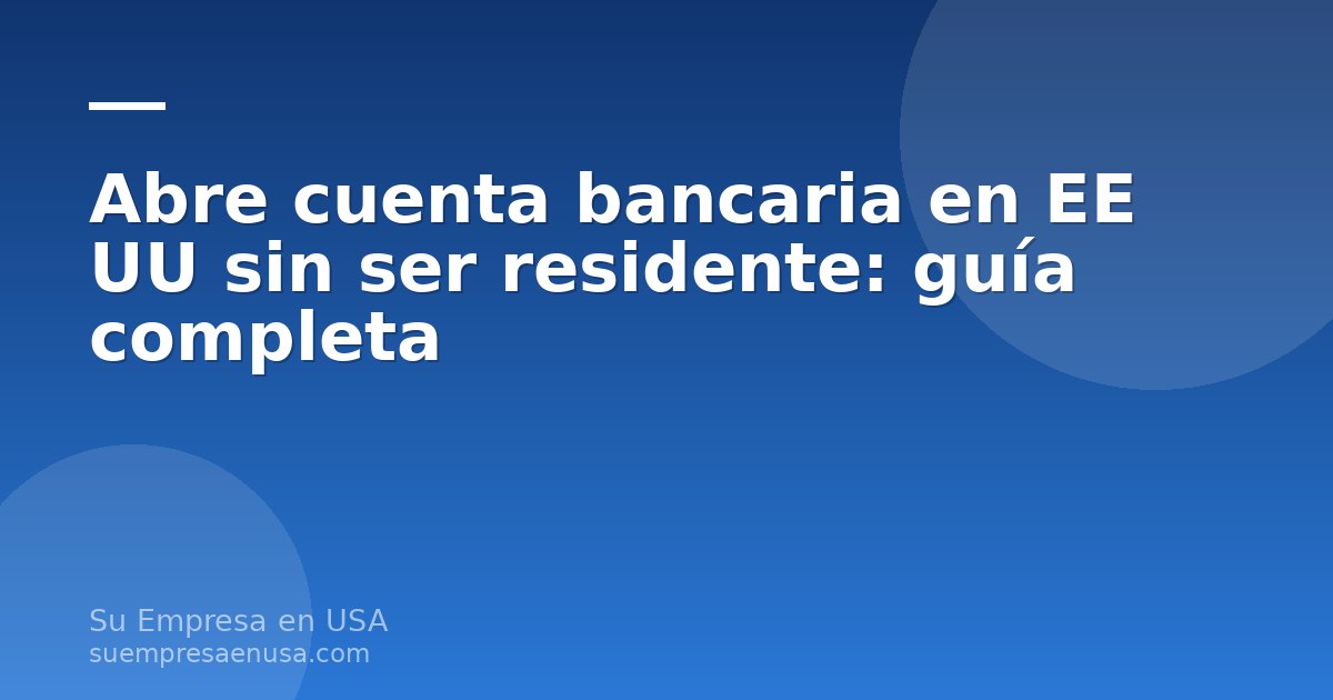 Abre cuenta bancaria en EE UU sin ser residente: guía completa