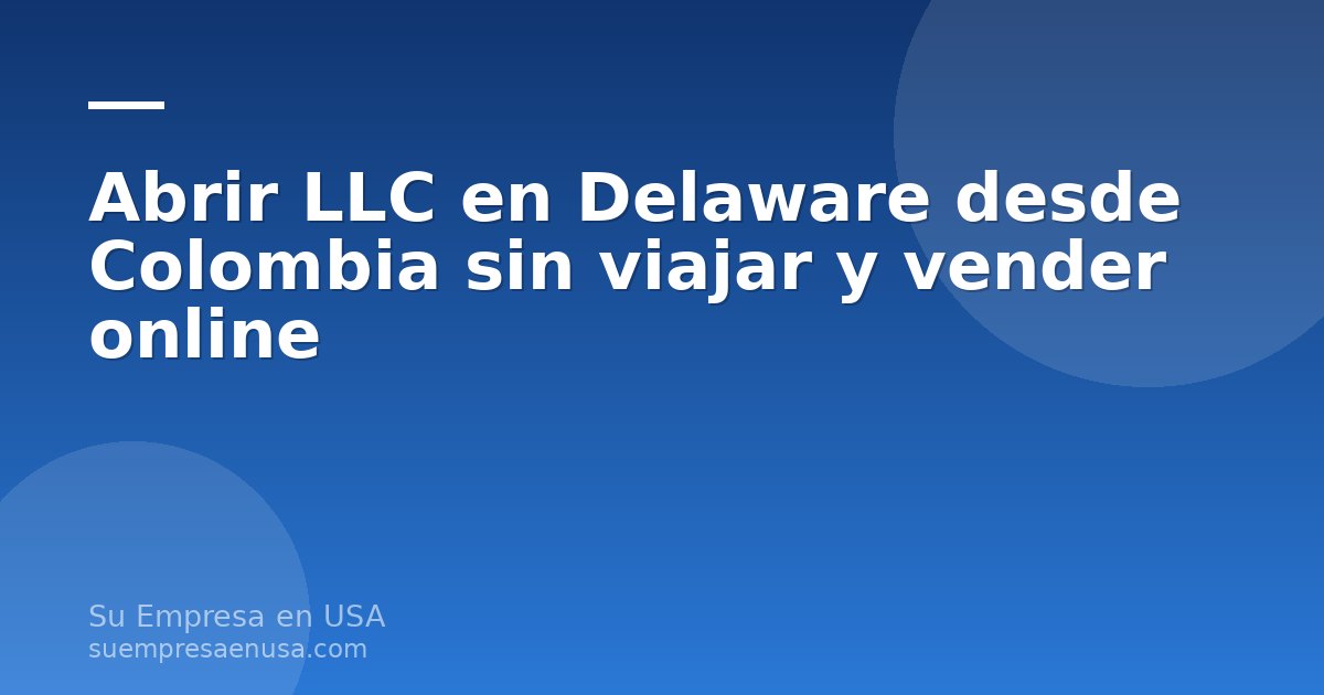 Emprendedor colombiano abriendo una LLC en Delaware desde su computadora para vender online en Estados Unidos