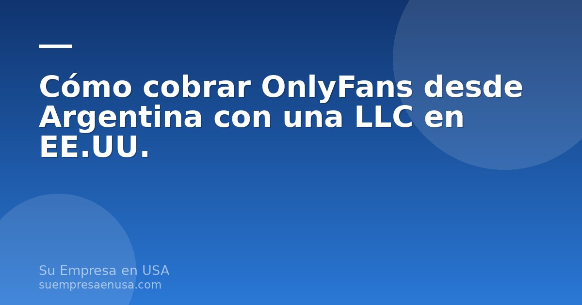 Persona en Argentina cobrando ingresos de OnlyFans a través de una LLC en Estados Unidos