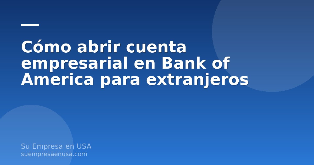 Cuenta empresarial en Bank of America para extranjeros no residentes con LLC en Estados Unidos