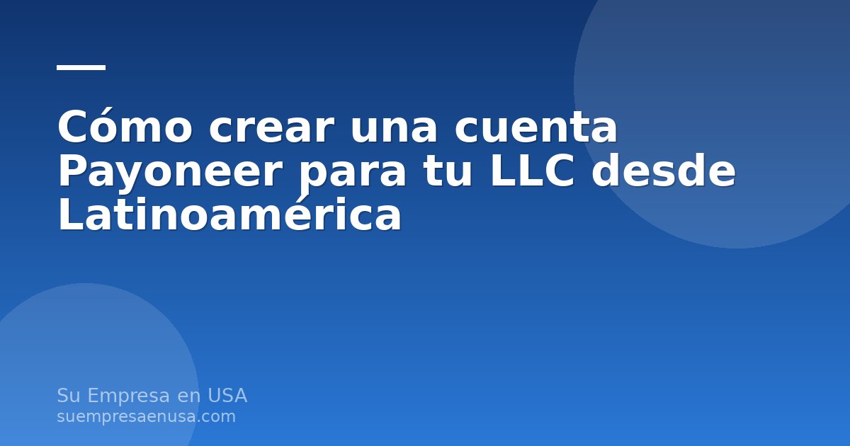 Persona creando una cuenta Payoneer para su LLC en Estados Unidos desde Latinoamérica