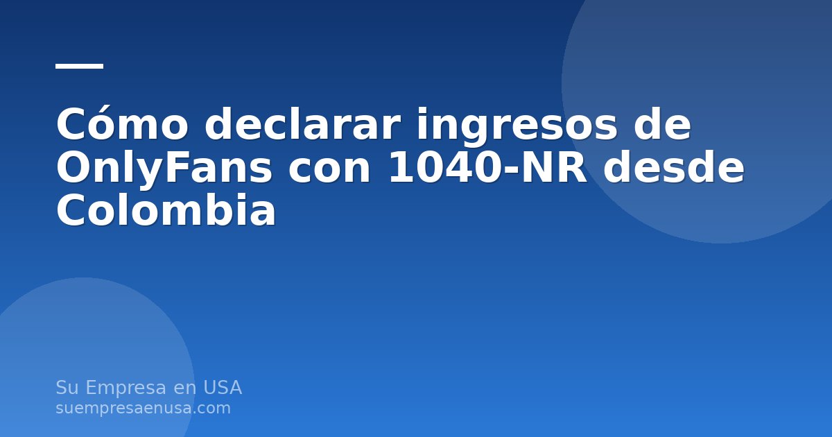 Persona creadora de contenido revisando el formulario 1040-NR para declarar ingresos de OnlyFans desde Colombia