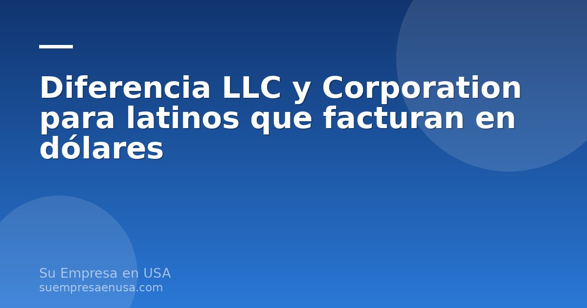 Comparación entre LLC y Corporation para latinoamericanos que facturan en dólares