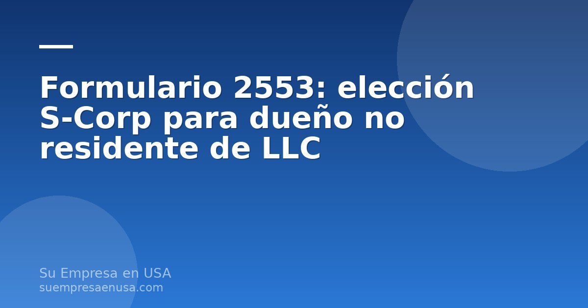 Formulario 2553 del IRS sobre un escritorio junto a una laptop, representando la elección S-Corp para dueños no residen…
