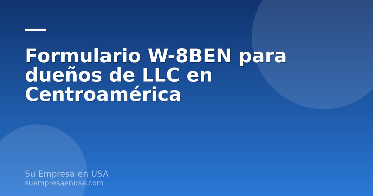 Dueño de una LLC en Centroamérica completando el formulario W-8BEN frente a una computadora