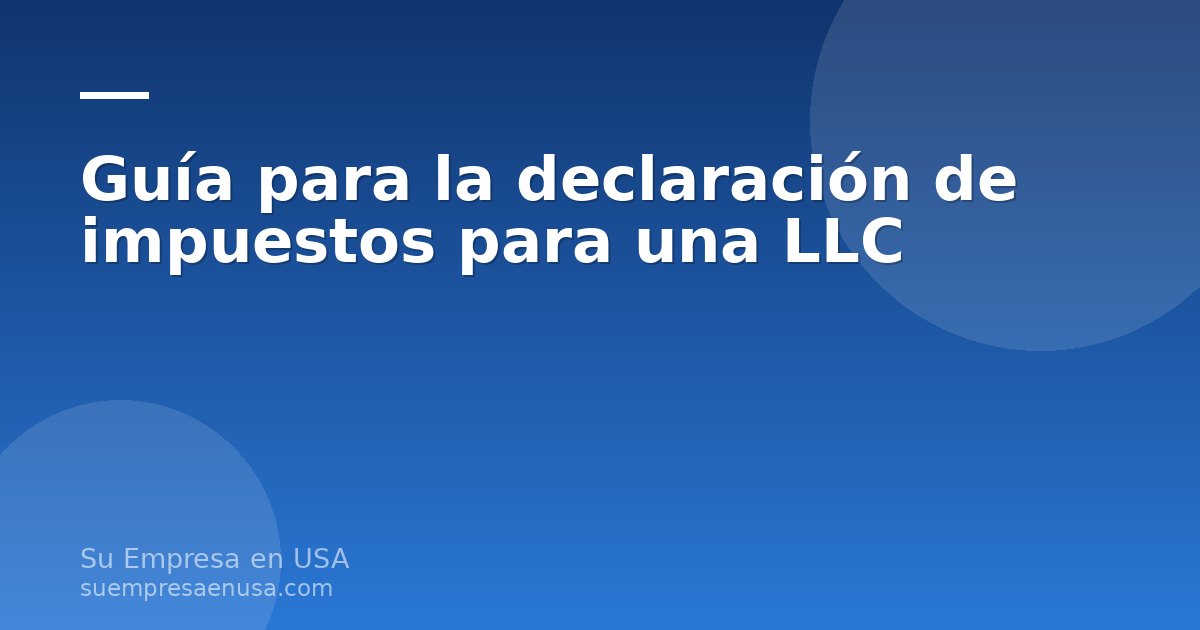 Guía para la declaración de impuestos para una LLC en Estados Unidos