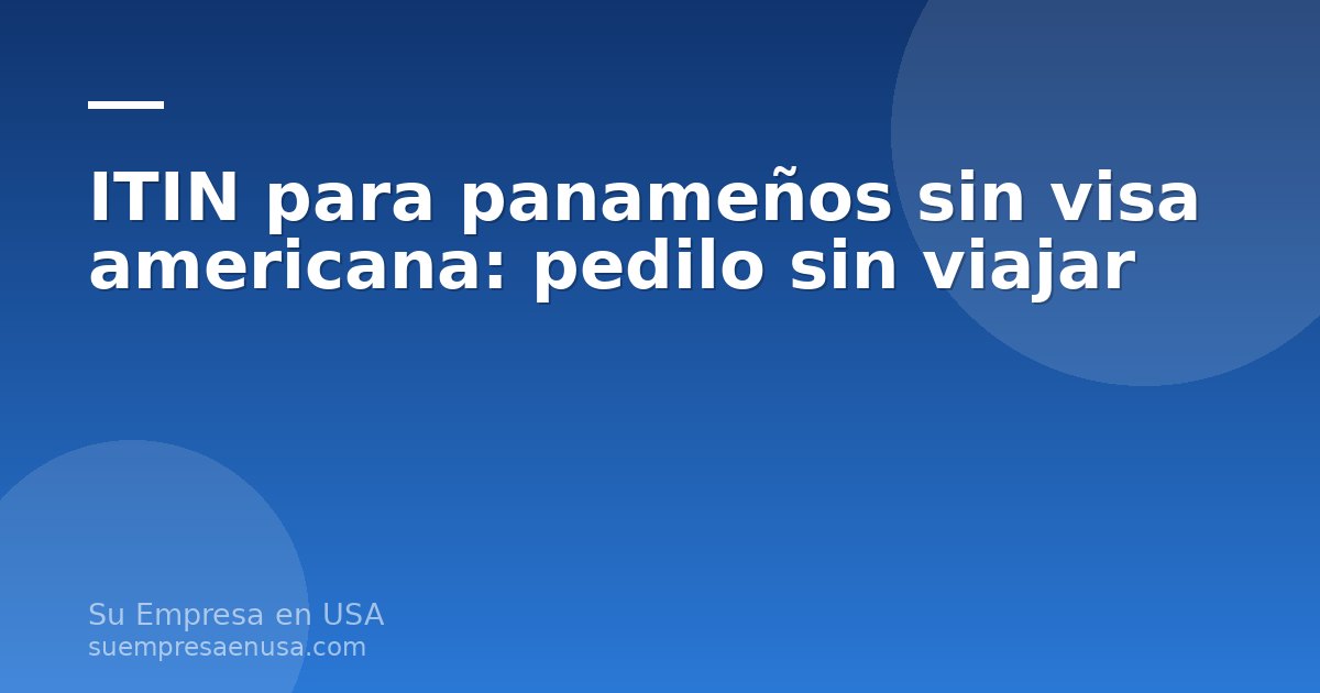 Persona completando el formulario W-7 para solicitar un ITIN desde Panamá sin viajar a Estados Unidos